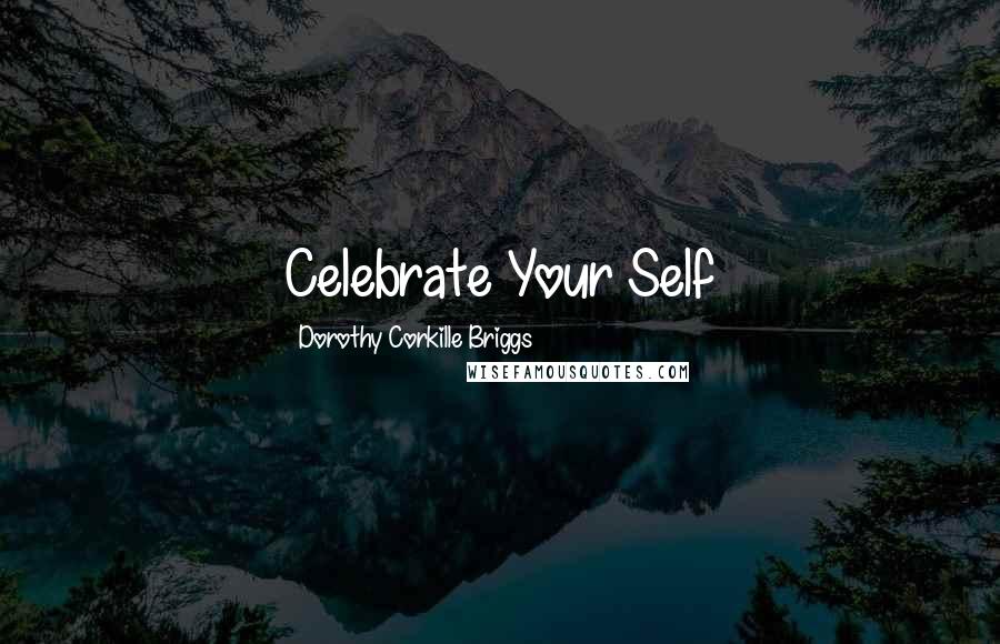 Dorothy Corkille Briggs Quotes: Celebrate Your Self
