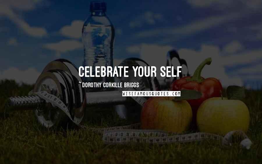 Dorothy Corkille Briggs Quotes: Celebrate Your Self