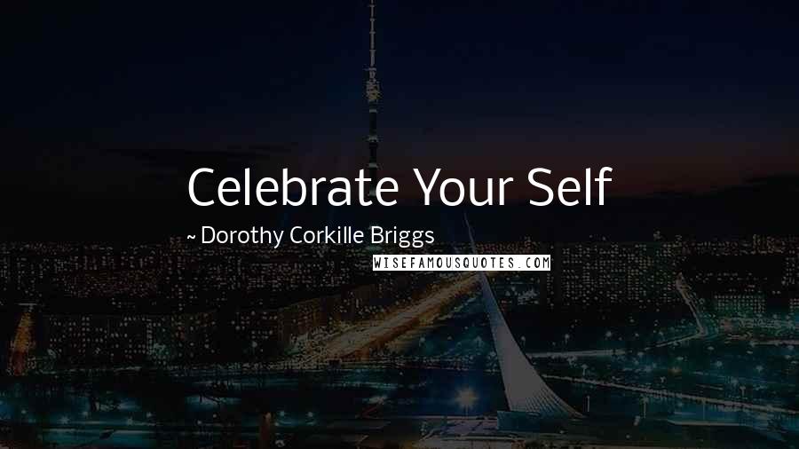 Dorothy Corkille Briggs Quotes: Celebrate Your Self