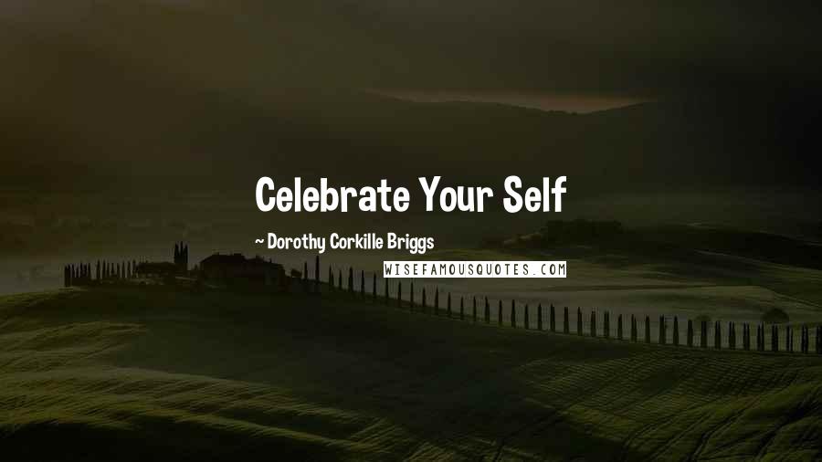 Dorothy Corkille Briggs Quotes: Celebrate Your Self