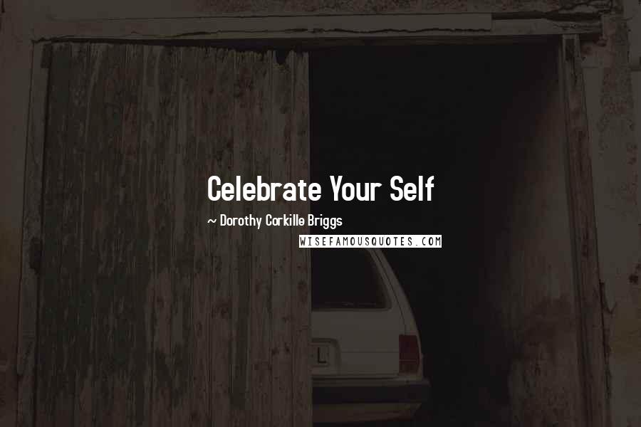 Dorothy Corkille Briggs Quotes: Celebrate Your Self