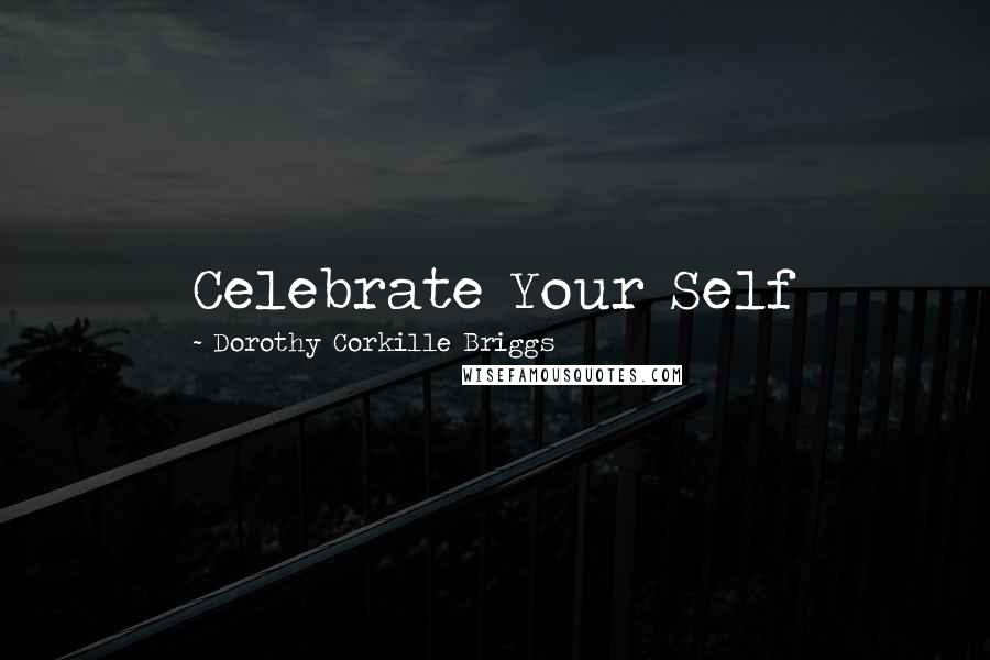 Dorothy Corkille Briggs Quotes: Celebrate Your Self