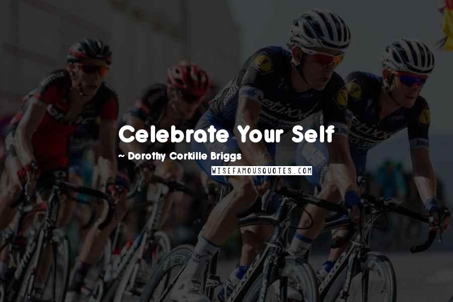 Dorothy Corkille Briggs Quotes: Celebrate Your Self