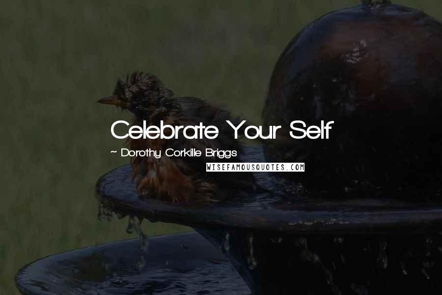 Dorothy Corkille Briggs Quotes: Celebrate Your Self