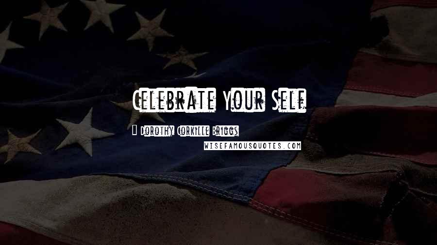 Dorothy Corkille Briggs Quotes: Celebrate Your Self