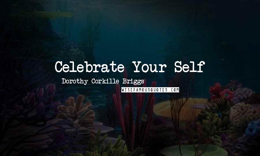 Dorothy Corkille Briggs Quotes: Celebrate Your Self