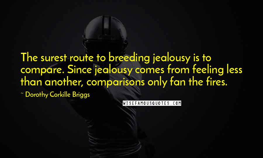 Dorothy Corkille Briggs Quotes: The surest route to breeding jealousy is to compare. Since jealousy comes from feeling less than another, comparisons only fan the fires.