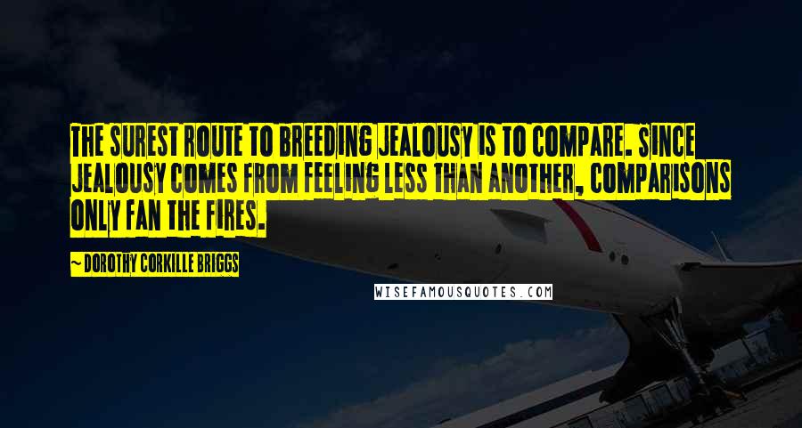 Dorothy Corkille Briggs Quotes: The surest route to breeding jealousy is to compare. Since jealousy comes from feeling less than another, comparisons only fan the fires.