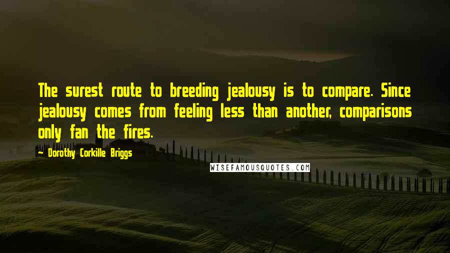 Dorothy Corkille Briggs Quotes: The surest route to breeding jealousy is to compare. Since jealousy comes from feeling less than another, comparisons only fan the fires.