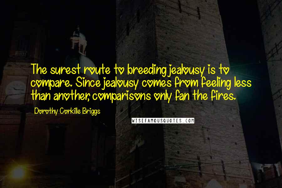 Dorothy Corkille Briggs Quotes: The surest route to breeding jealousy is to compare. Since jealousy comes from feeling less than another, comparisons only fan the fires.