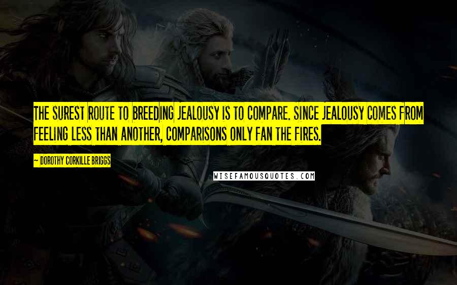 Dorothy Corkille Briggs Quotes: The surest route to breeding jealousy is to compare. Since jealousy comes from feeling less than another, comparisons only fan the fires.