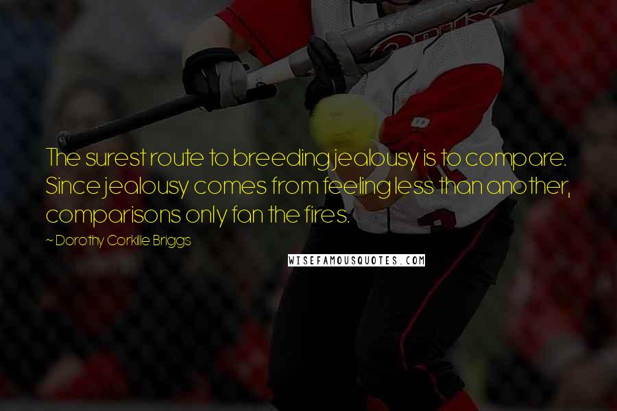 Dorothy Corkille Briggs Quotes: The surest route to breeding jealousy is to compare. Since jealousy comes from feeling less than another, comparisons only fan the fires.