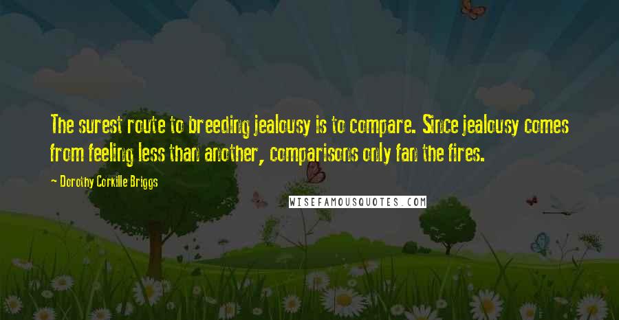 Dorothy Corkille Briggs Quotes: The surest route to breeding jealousy is to compare. Since jealousy comes from feeling less than another, comparisons only fan the fires.
