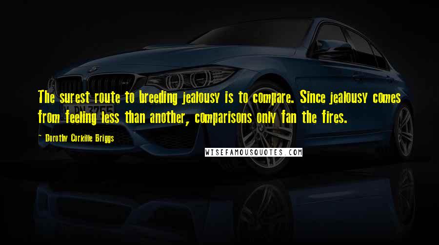 Dorothy Corkille Briggs Quotes: The surest route to breeding jealousy is to compare. Since jealousy comes from feeling less than another, comparisons only fan the fires.