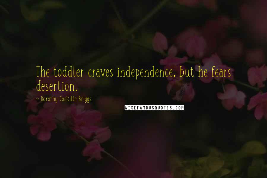 Dorothy Corkille Briggs Quotes: The toddler craves independence, but he fears desertion.