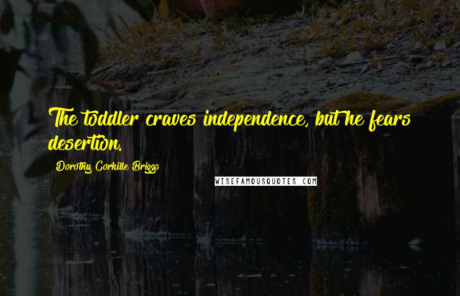 Dorothy Corkille Briggs Quotes: The toddler craves independence, but he fears desertion.