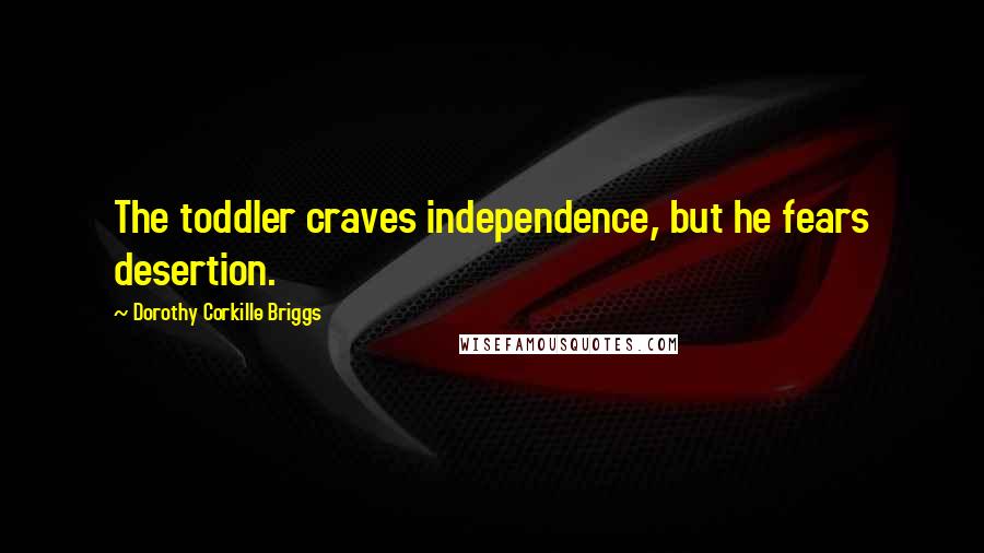 Dorothy Corkille Briggs Quotes: The toddler craves independence, but he fears desertion.