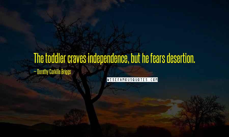 Dorothy Corkille Briggs Quotes: The toddler craves independence, but he fears desertion.