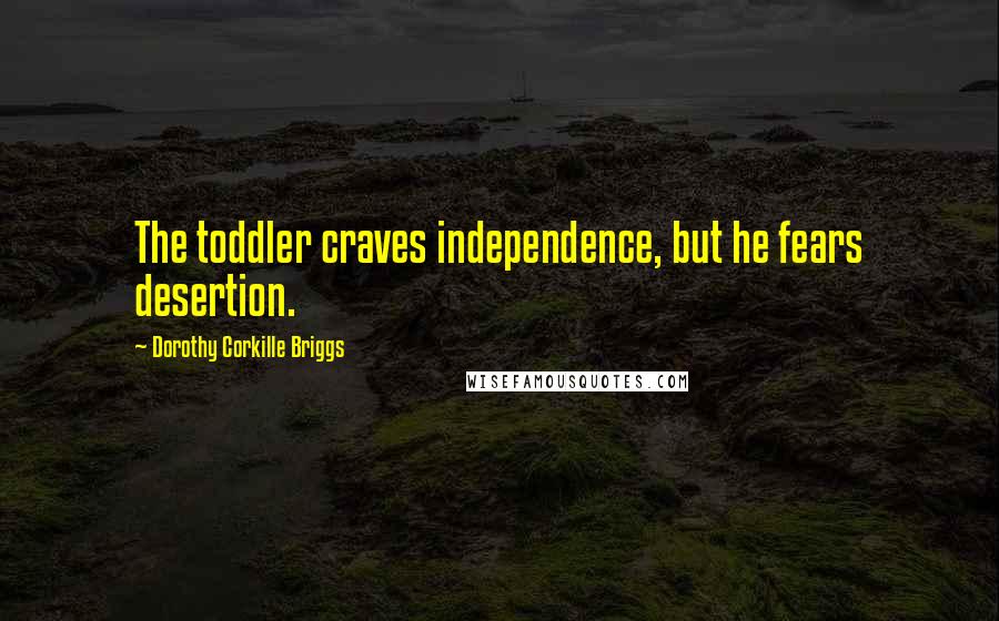 Dorothy Corkille Briggs Quotes: The toddler craves independence, but he fears desertion.