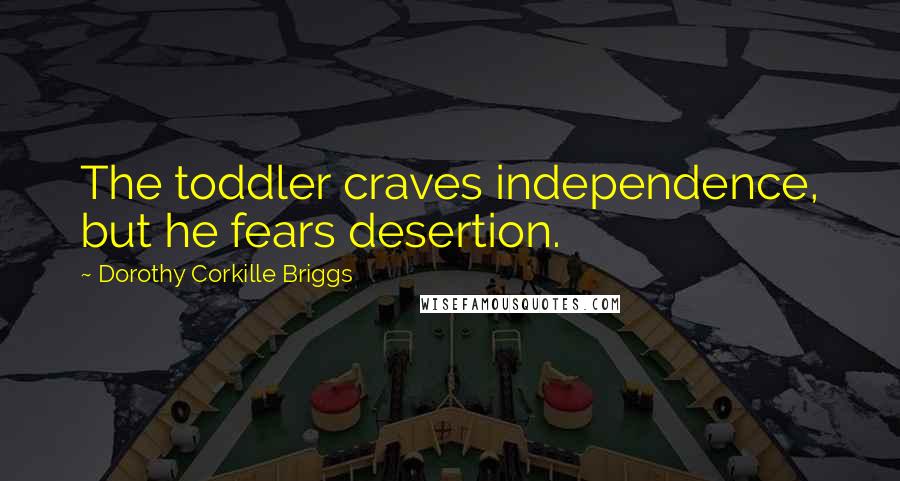 Dorothy Corkille Briggs Quotes: The toddler craves independence, but he fears desertion.