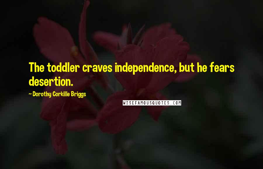 Dorothy Corkille Briggs Quotes: The toddler craves independence, but he fears desertion.