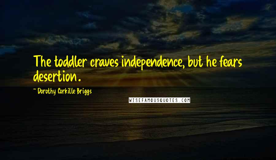 Dorothy Corkille Briggs Quotes: The toddler craves independence, but he fears desertion.