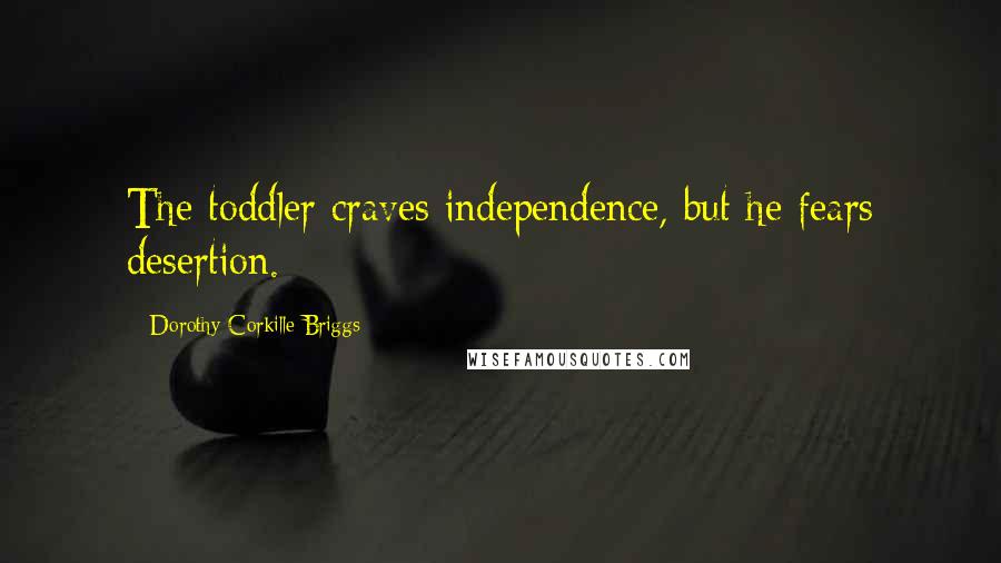 Dorothy Corkille Briggs Quotes: The toddler craves independence, but he fears desertion.