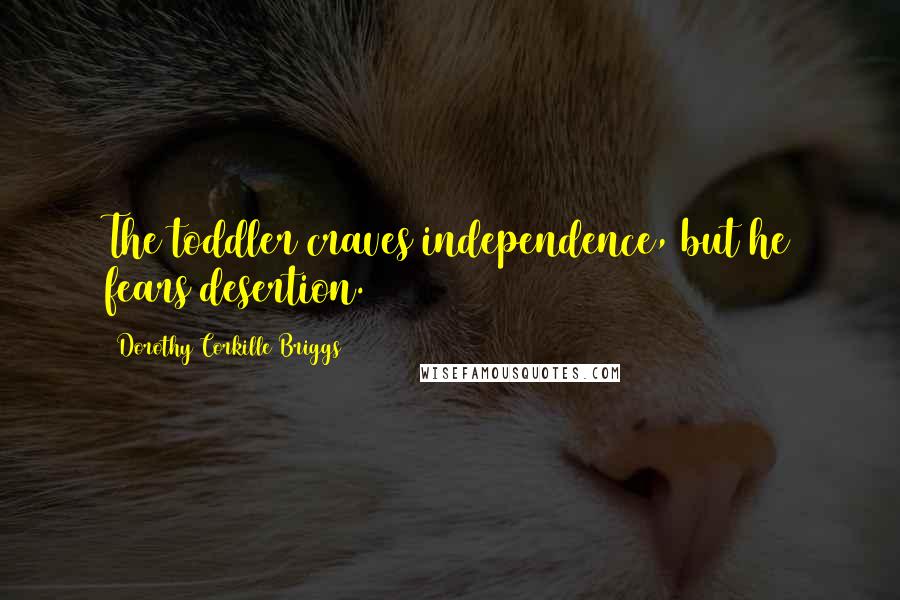 Dorothy Corkille Briggs Quotes: The toddler craves independence, but he fears desertion.