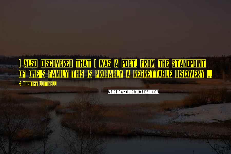 Dorothy Cottrell Quotes: I also discovered that I was a poet. From the standpoint of one's family this is probably a regrettable discovery ...