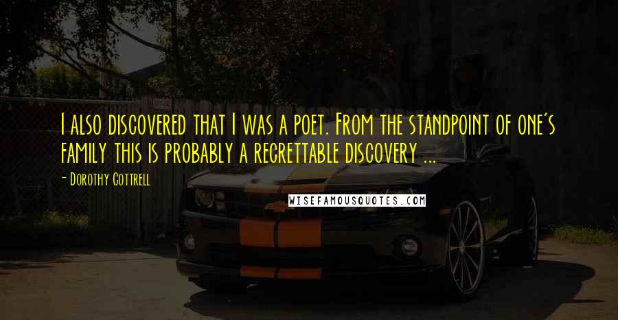 Dorothy Cottrell Quotes: I also discovered that I was a poet. From the standpoint of one's family this is probably a regrettable discovery ...