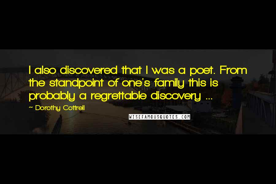 Dorothy Cottrell Quotes: I also discovered that I was a poet. From the standpoint of one's family this is probably a regrettable discovery ...