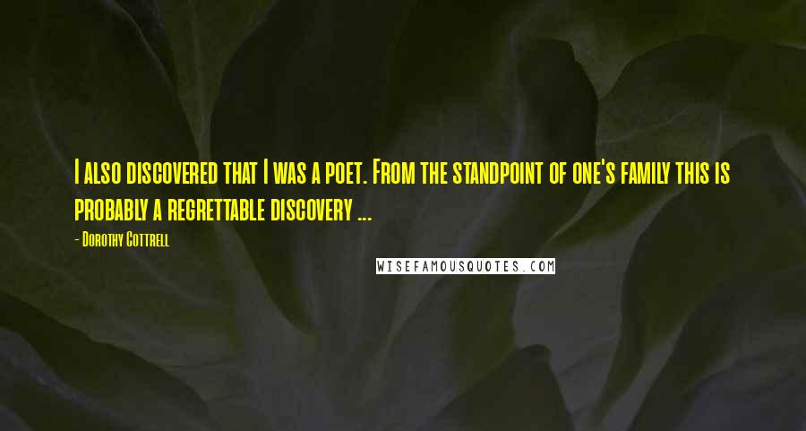 Dorothy Cottrell Quotes: I also discovered that I was a poet. From the standpoint of one's family this is probably a regrettable discovery ...