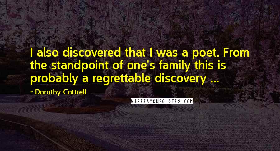 Dorothy Cottrell Quotes: I also discovered that I was a poet. From the standpoint of one's family this is probably a regrettable discovery ...