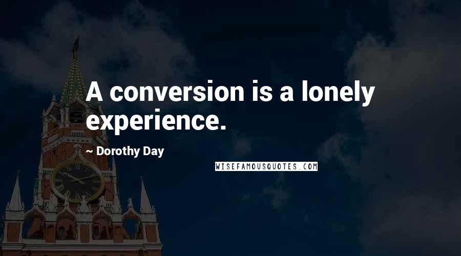 Dorothy Day Quotes: A conversion is a lonely experience.