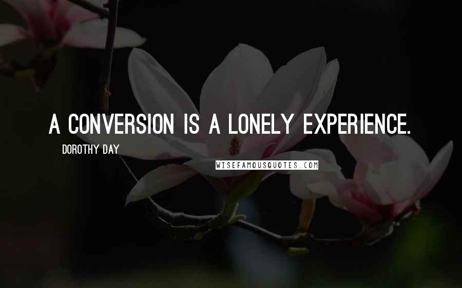 Dorothy Day Quotes: A conversion is a lonely experience.