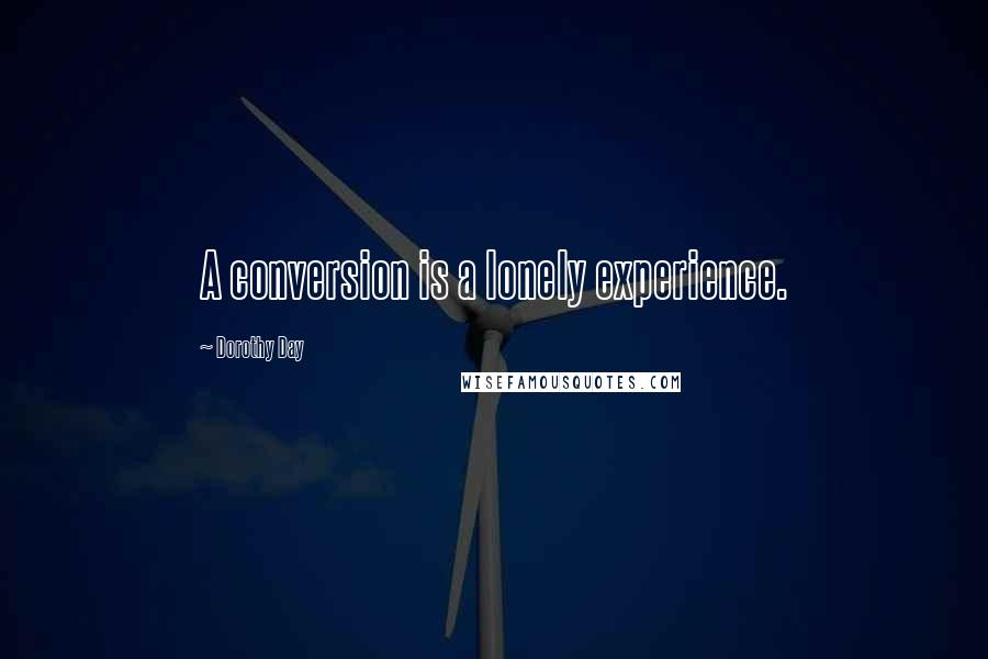 Dorothy Day Quotes: A conversion is a lonely experience.