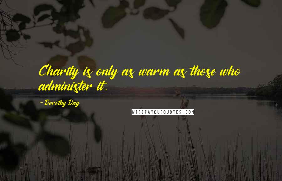 Dorothy Day Quotes: Charity is only as warm as those who administer it.