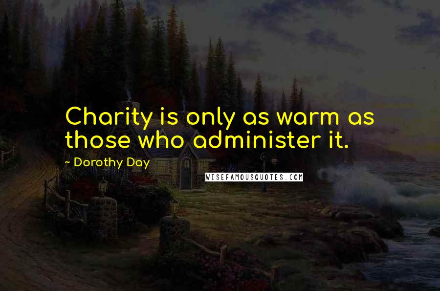 Dorothy Day Quotes: Charity is only as warm as those who administer it.