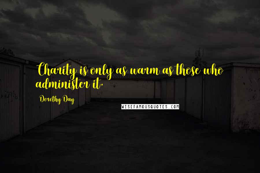 Dorothy Day Quotes: Charity is only as warm as those who administer it.