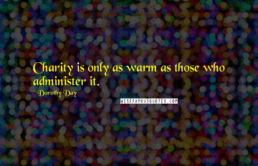 Dorothy Day Quotes: Charity is only as warm as those who administer it.