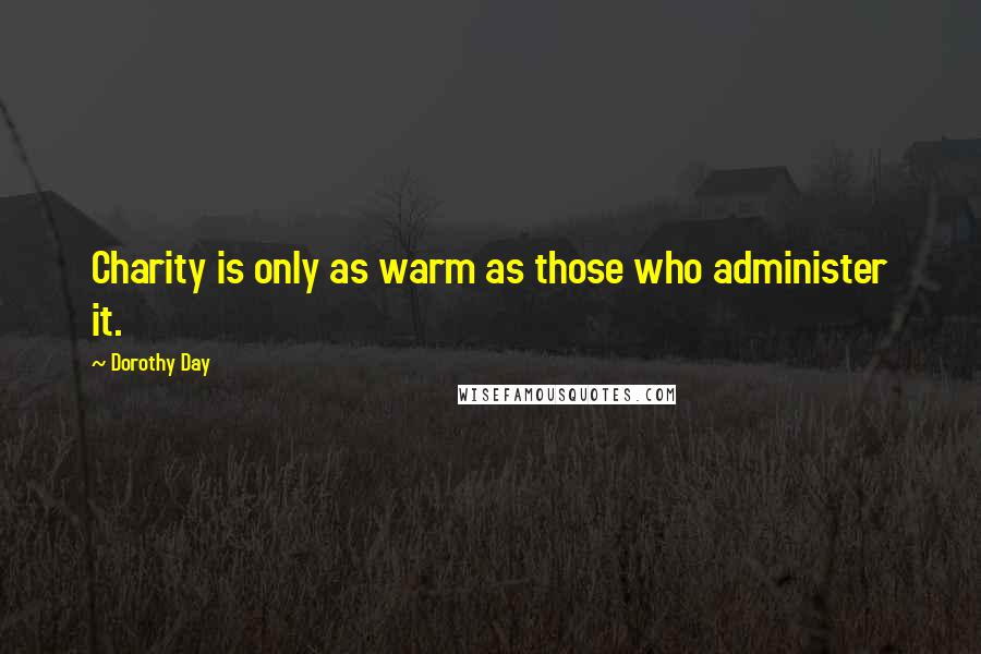 Dorothy Day Quotes: Charity is only as warm as those who administer it.