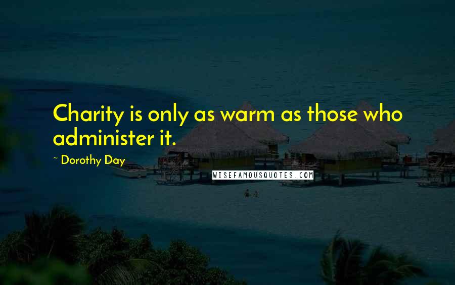 Dorothy Day Quotes: Charity is only as warm as those who administer it.