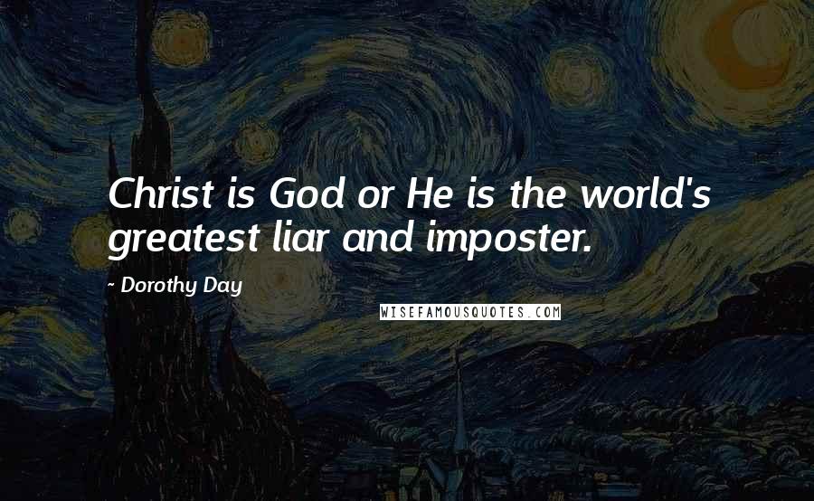 Dorothy Day Quotes: Christ is God or He is the world's greatest liar and imposter.