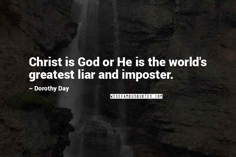 Dorothy Day Quotes: Christ is God or He is the world's greatest liar and imposter.