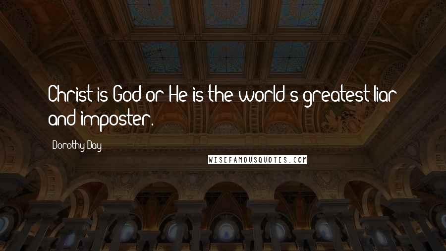 Dorothy Day Quotes: Christ is God or He is the world's greatest liar and imposter.