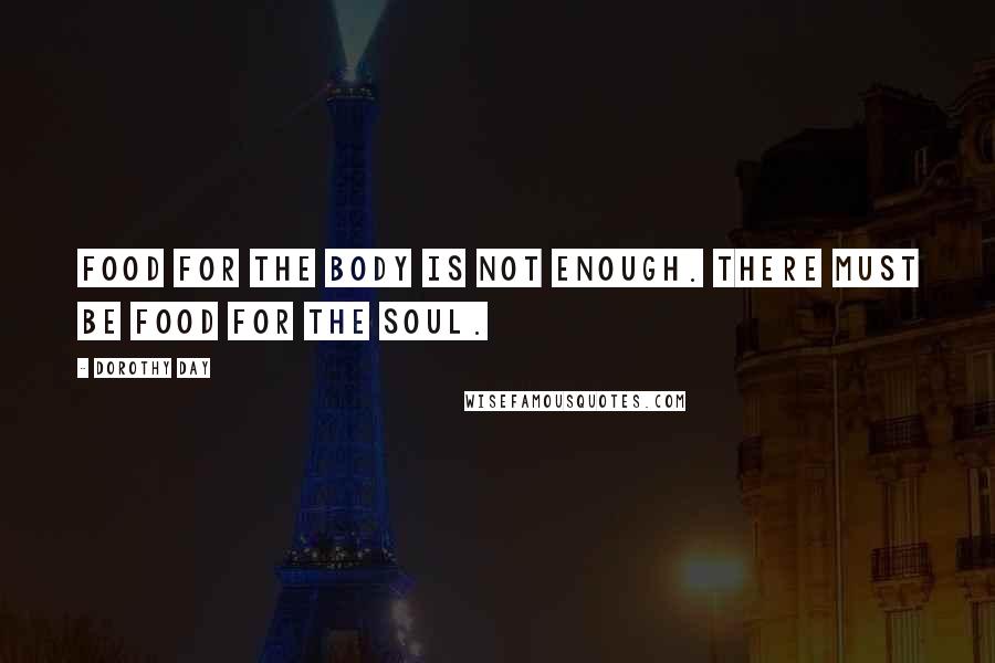Dorothy Day Quotes: Food for the body is not enough. There must be food for the soul.