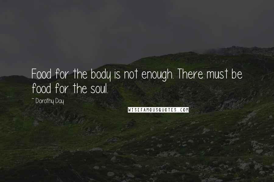 Dorothy Day Quotes: Food for the body is not enough. There must be food for the soul.