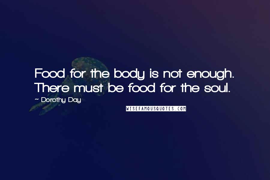 Dorothy Day Quotes: Food for the body is not enough. There must be food for the soul.