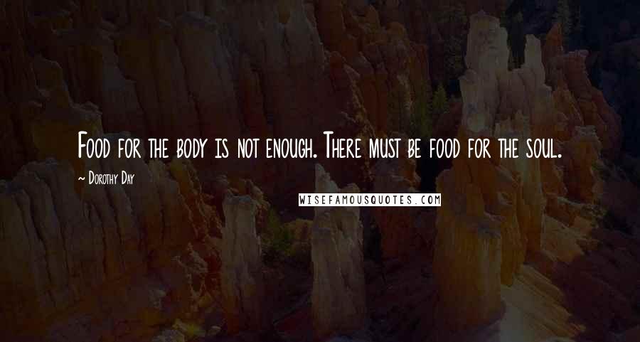 Dorothy Day Quotes: Food for the body is not enough. There must be food for the soul.