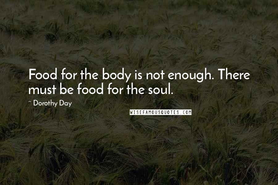 Dorothy Day Quotes: Food for the body is not enough. There must be food for the soul.